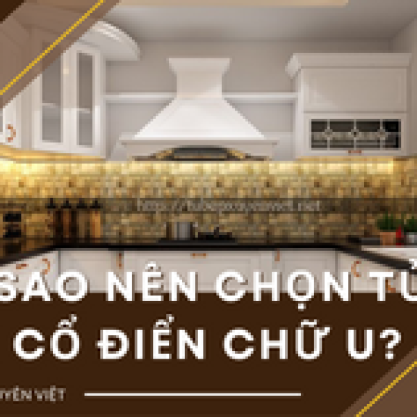   
          Tại sao nên chọn tủ bếp tân cổ điển chữ U?