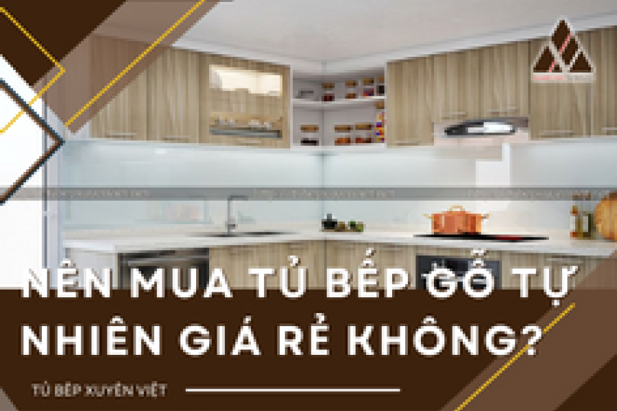   
          Có nên mua tủ bếp gỗ tự nhiên giá rẻ hay không?